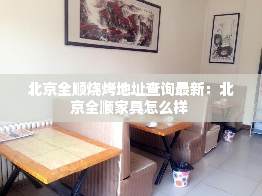 北京全順燒烤地址查詢最新：北京全順家具怎么樣 