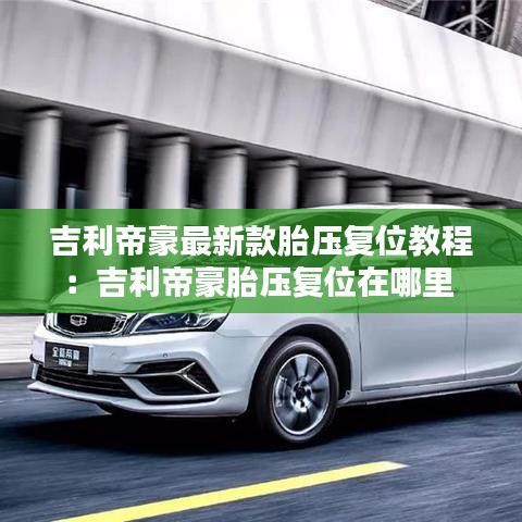 吉利帝豪最新款胎壓復(fù)位教程：吉利帝豪胎壓復(fù)位在哪里 