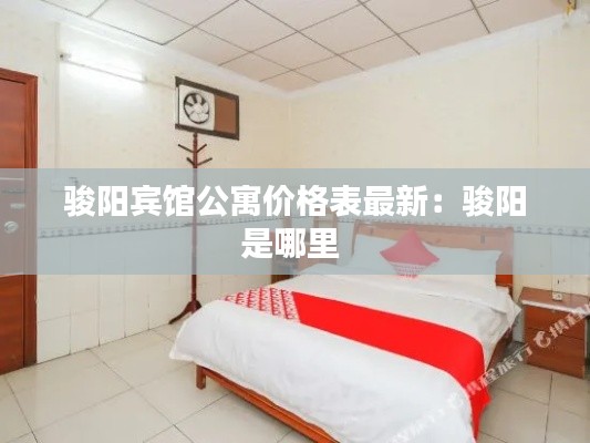 駿陽(yáng)賓館公寓價(jià)格表最新：駿陽(yáng)是哪里 