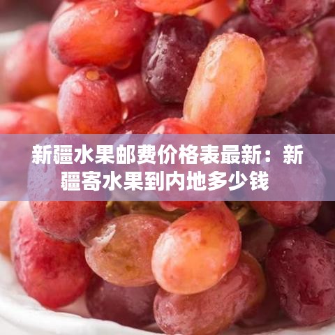 新疆水果郵費價格表最新：新疆寄水果到內(nèi)地多少錢 