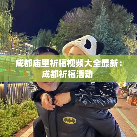 成都廟里祈福視頻大全最新：成都祈福活動 