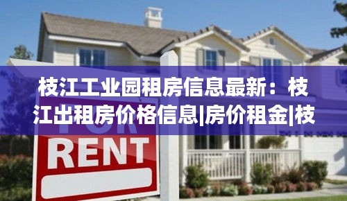 枝江工業(yè)園租房信息最新：枝江出租房價格信息|房價租金|枝江房產(chǎn)網(wǎng) 