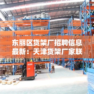 東麗區(qū)貨架廠招聘信息最新：天津貨架廠家聯(lián)系方式 