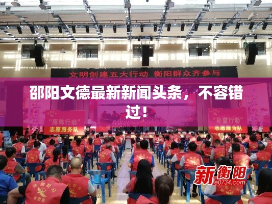 邵陽(yáng)文德最新新聞?lì)^條，不容錯(cuò)過(guò)！