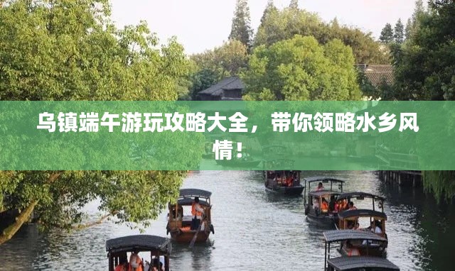 烏鎮(zhèn)端午游玩攻略大全，帶你領(lǐng)略水鄉(xiāng)風(fēng)情！