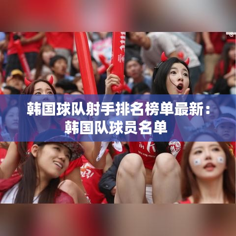 韓國球隊射手排名榜單最新：韓國隊球員名單 