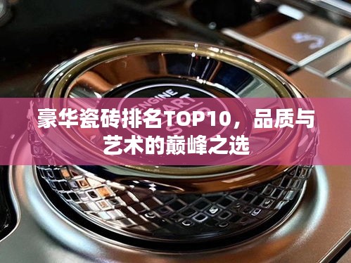 豪華瓷磚排名TOP10，品質(zhì)與藝術(shù)的巔峰之選