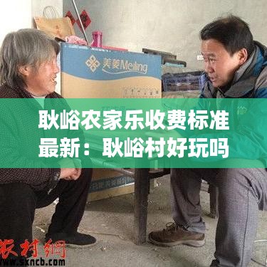 耿峪農(nóng)家樂收費(fèi)標(biāo)準(zhǔn)最新：耿峪村好玩嗎 