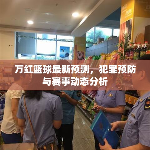 萬(wàn)紅籃球最新預(yù)測(cè)，犯罪預(yù)防與賽事動(dòng)態(tài)分析
