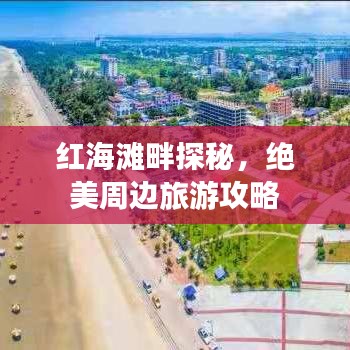 紅海灘畔探秘，絕美周邊旅游攻略