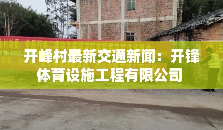 開峰村最新交通新聞：開鋒體育設(shè)施工程有限公司 