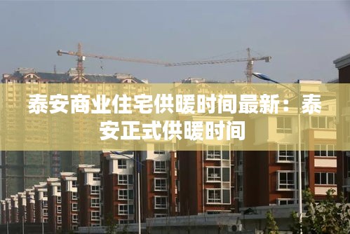 泰安商業(yè)住宅供暖時(shí)間最新：泰安正式供暖時(shí)間 