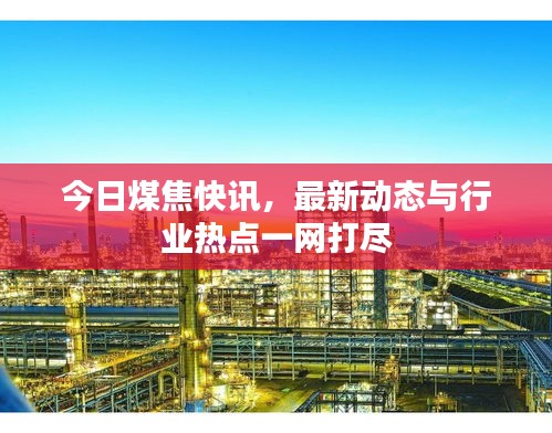 今日煤焦快訊，最新動態(tài)與行業(yè)熱點一網(wǎng)打盡