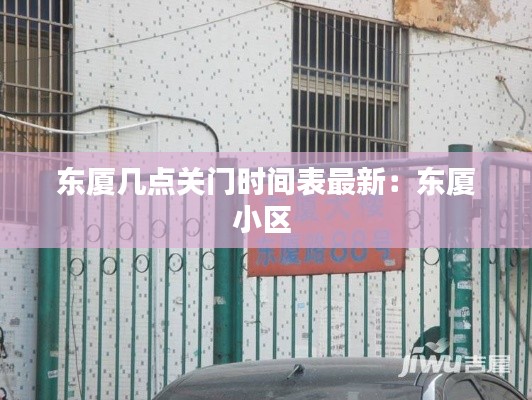 東廈幾點關(guān)門時間表最新：東廈小區(qū) 