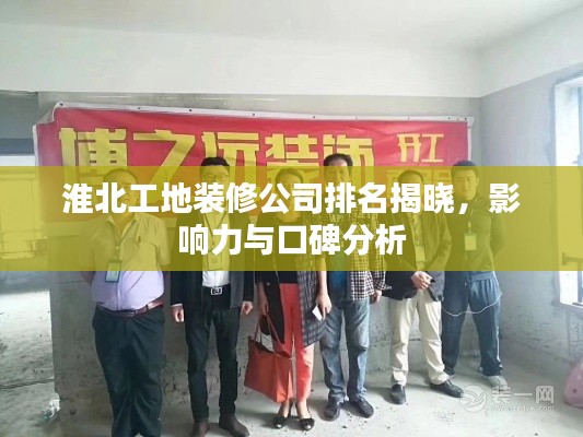淮北工地裝修公司排名揭曉，影響力與口碑分析