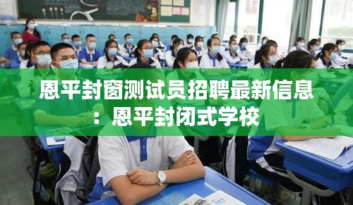 恩平封窗測試員招聘最新信息：恩平封閉式學校 