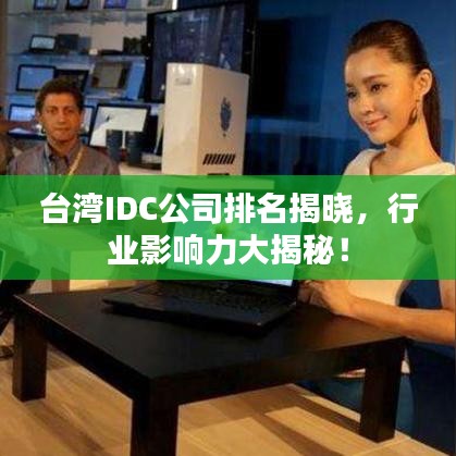 臺灣IDC公司排名揭曉，行業(yè)影響力大揭秘！