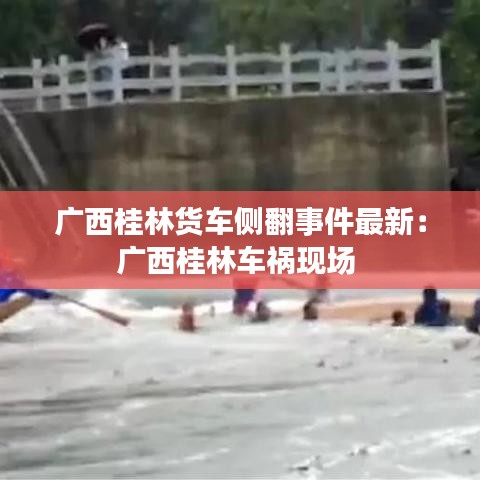 廣西桂林貨車側(cè)翻事件最新：廣西桂林車禍現(xiàn)場(chǎng) 