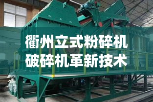 衢州立式粉碎機破碎機革新技術，效率飆升的最新設備