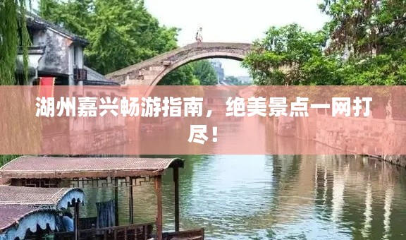 湖州嘉興暢游指南，絕美景點(diǎn)一網(wǎng)打盡！