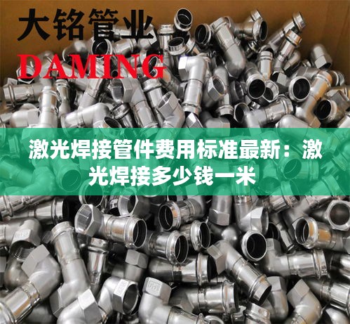 激光焊接管件費(fèi)用標(biāo)準(zhǔn)最新：激光焊接多少錢一米 