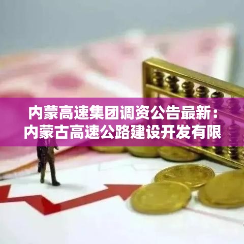 內(nèi)蒙高速集團調(diào)資公告最新：內(nèi)蒙古高速公路建設(shè)開發(fā)有限公司招聘 