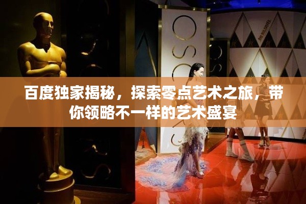 百度獨家揭秘，探索零點藝術(shù)之旅，帶你領(lǐng)略不一樣的藝術(shù)盛宴