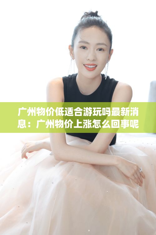 廣州物價(jià)低適合游玩嗎最新消息：廣州物價(jià)上漲怎么回事呢 