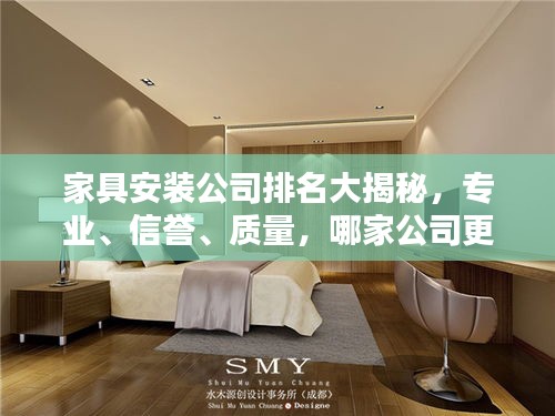 家具安裝公司排名大揭秘，專業(yè)、信譽(yù)、質(zhì)量，哪家公司更勝一籌？