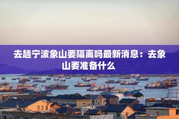 去趟寧波象山要隔離嗎最新消息：去象山要準備什么 