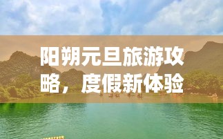 陽朔元旦旅游攻略，度假新體驗(yàn)，暢游美景盡享悠閑時(shí)光