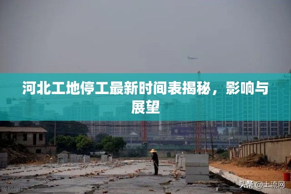 河北工地停工最新時間表揭秘，影響與展望