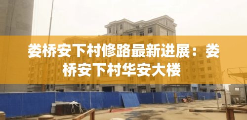 婁橋安下村修路最新進(jìn)展：婁橋安下村華安大樓 