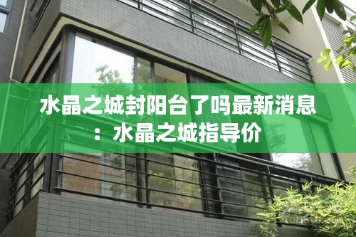 水晶之城封陽臺(tái)了嗎最新消息：水晶之城指導(dǎo)價(jià) 