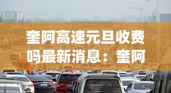奎阿高速元旦收費(fèi)嗎最新消息：奎阿高速有幾個收費(fèi)站 