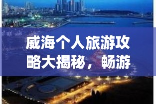 威海個(gè)人旅游攻略大揭秘，暢游海濱城市，發(fā)現(xiàn)未知美景！