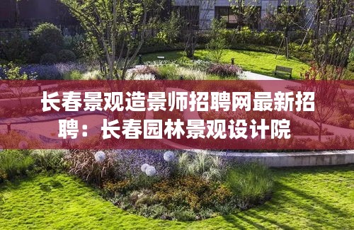 長春景觀造景師招聘網(wǎng)最新招聘：長春園林景觀設(shè)計院 