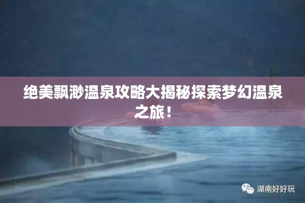 絕美飄渺溫泉攻略大揭秘探索夢幻溫泉之旅！