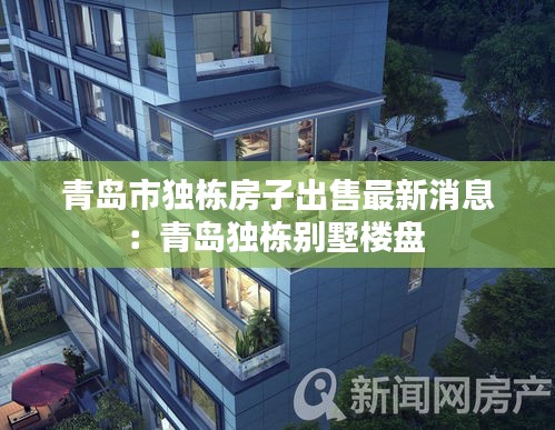 青島市獨(dú)棟房子出售最新消息：青島獨(dú)棟別墅樓盤 