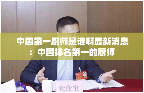 中國第一廚師是誰啊最新消息：中國排名第一的廚師 