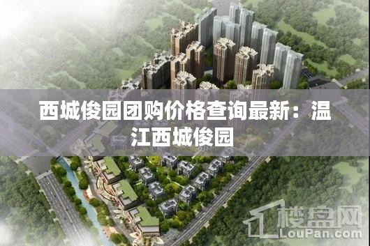 西城俊園團購價格查詢最新：溫江西城俊園 
