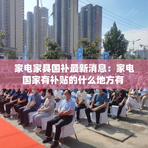 家電家具國(guó)補(bǔ)最新消息：家電國(guó)家有補(bǔ)貼的什么地方有 