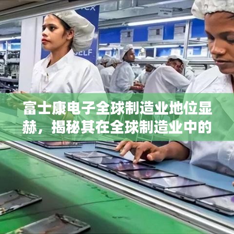 富士康電子全球制造業(yè)地位顯赫，揭秘其在全球制造業(yè)中的排名與影響力