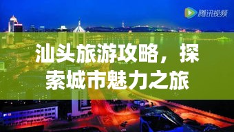 汕頭旅游攻略，探索城市魅力之旅