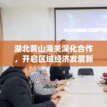 湖北黃山海關(guān)深化合作，開啟區(qū)域經(jīng)濟(jì)發(fā)展新篇章，新聞?lì)^條速遞