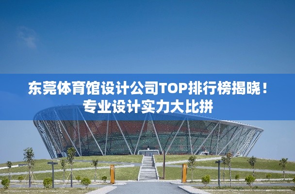 東莞體育館設(shè)計(jì)公司TOP排行榜揭曉！專(zhuān)業(yè)設(shè)計(jì)實(shí)力大比拼