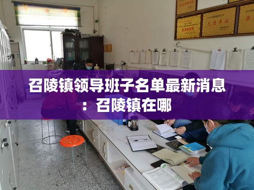 召陵鎮(zhèn)領(lǐng)導(dǎo)班子名單最新消息：召陵鎮(zhèn)在哪 