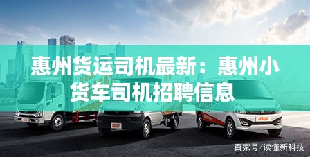 惠州貨運司機最新：惠州小貨車司機招聘信息 