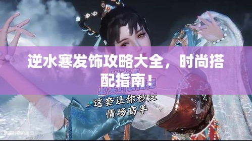 逆水寒發(fā)飾攻略大全，時(shí)尚搭配指南！