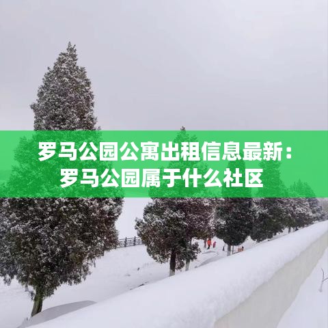 羅馬公園公寓出租信息最新：羅馬公園屬于什么社區(qū) 